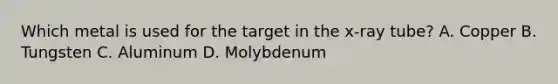 Which metal is used for the target in the x-ray tube? A. Copper B. Tungsten C. Aluminum D. Molybdenum