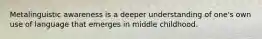 Metalinguistic awareness is a deeper understanding of one's own use of language that emerges in middle childhood.