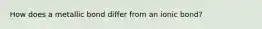 How does a metallic bond differ from an ionic bond?