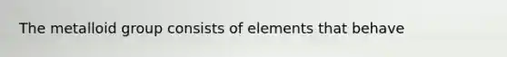 The metalloid group consists of elements that behave