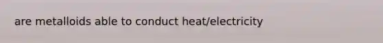 are metalloids able to conduct heat/electricity