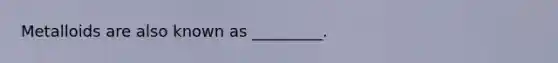 Metalloids are also known as _________.
