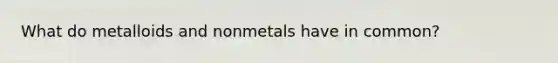 What do metalloids and nonmetals have in common?