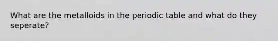 What are the metalloids in the periodic table and what do they seperate?