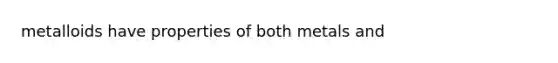 metalloids have properties of both metals and