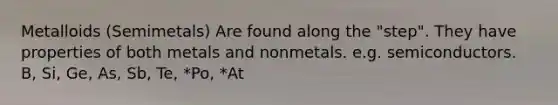 Metalloids (Semimetals) Are found along the "step". They have properties of both metals and nonmetals. e.g. semiconductors. B, Si, Ge, As, Sb, Te, *Po, *At