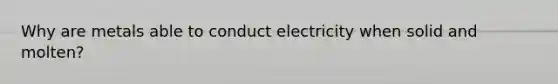 Why are metals able to conduct electricity when solid and molten?