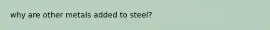 why are other metals added to steel?