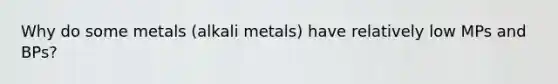 Why do some metals (alkali metals) have relatively low MPs and BPs?