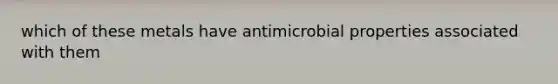 which of these metals have antimicrobial properties associated with them