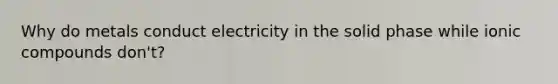 Why do metals conduct electricity in the solid phase while ionic compounds don't?