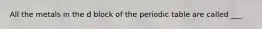 All the metals in the d block of the periodic table are called ___