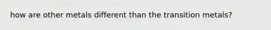 how are other metals different than the transition metals?