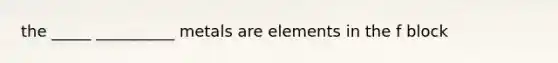 the _____ __________ metals are elements in the f block