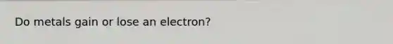 Do metals gain or lose an electron?