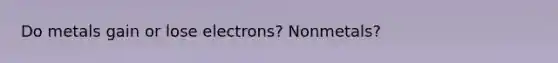 Do metals gain or lose electrons? Nonmetals?