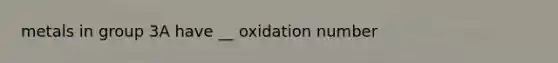 metals in group 3A have __ oxidation number