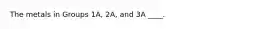 The metals in Groups 1A, 2A, and 3A ____.
