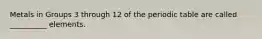 Metals in Groups 3 through 12 of the periodic table are called __________ elements.