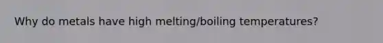 Why do metals have high melting/boiling temperatures?