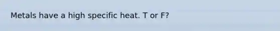 Metals have a high specific heat. T or F?