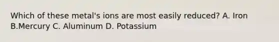 Which of these metal's ions are most easily reduced? A. Iron B.Mercury C. Aluminum D. Potassium