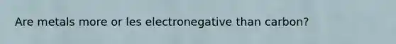 Are metals more or les electronegative than carbon?