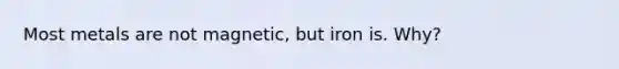 Most metals are not magnetic, but iron is. Why?