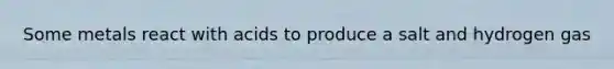 Some metals react with acids to produce a salt and hydrogen gas