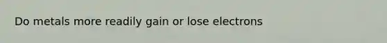 Do metals more readily gain or lose electrons