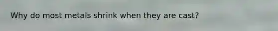 Why do most metals shrink when they are cast?