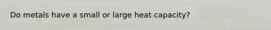 Do metals have a small or large heat capacity?