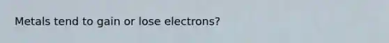 Metals tend to gain or lose electrons?