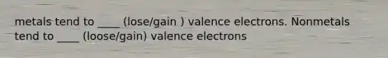 metals tend to ____ (lose/gain ) <a href='https://www.questionai.com/knowledge/knWZpHTJT4-valence-electrons' class='anchor-knowledge'>valence electrons</a>. Nonmetals tend to ____ (loose/gain) valence electrons