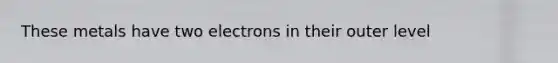 These metals have two electrons in their outer level