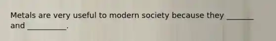 Metals are very useful to modern society because they _______ and __________.