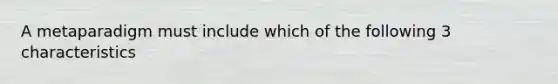 A metaparadigm must include which of the following 3 characteristics