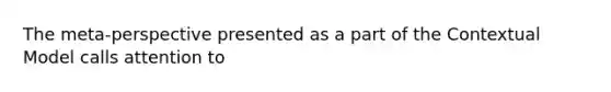 The meta-perspective presented as a part of the Contextual Model calls attention to