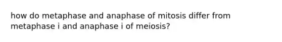 how do metaphase and anaphase of mitosis differ from metaphase i and anaphase i of meiosis?