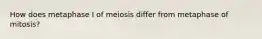 How does metaphase I of meiosis differ from metaphase of mitosis?