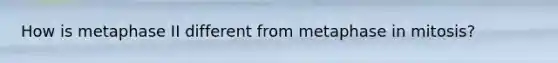 How is metaphase II different from metaphase in mitosis?