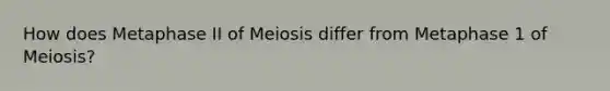 How does Metaphase II of Meiosis differ from Metaphase 1 of Meiosis?