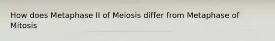 How does Metaphase II of Meiosis differ from Metaphase of Mitosis