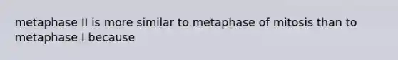 metaphase II is more similar to metaphase of mitosis than to metaphase I because