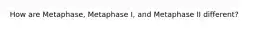 How are Metaphase, Metaphase I, and Metaphase II different?