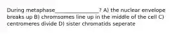 During metaphase_________________? A) the nuclear envelope breaks up B) chromsomes line up in the middle of the cell C) centromeres divide D) sister chromatids seperate