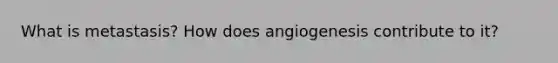 What is metastasis? How does angiogenesis contribute to it?