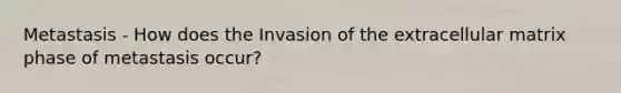 Metastasis - How does the Invasion of the extracellular matrix phase of metastasis occur?