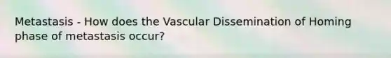 Metastasis - How does the Vascular Dissemination of Homing phase of metastasis occur?