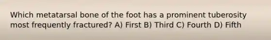 Which metatarsal bone of the foot has a prominent tuberosity most frequently fractured? A) First B) Third C) Fourth D) Fifth